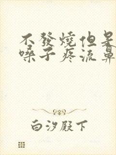 不发烧但是头疼嗓子疼流鼻涕