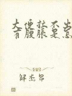 大便拉不出来还有腹胀是怎么回事