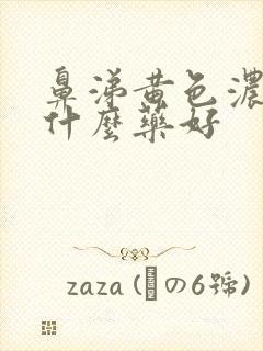 鼻涕黄色浓稠吃什么药好