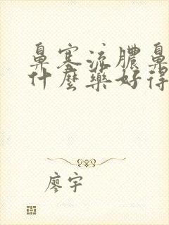 鼻塞流脓鼻涕吃什么药好得快