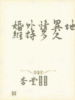 婚外情异地恋能维持多久