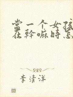 当一个女孩问你在干嘛时怎么回复