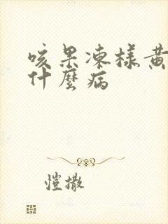 咳果冻样黄痰是什么病