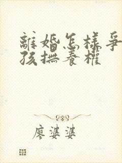 离婚怎样争夺小孩抚养权