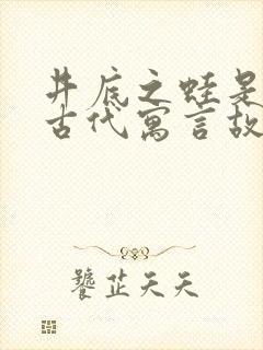 井底之蛙是中国古代寓言故事