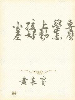 小孩上学专注力差好动怎么办