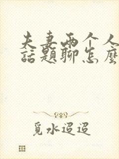 夫妻两个人没有话题聊怎么办