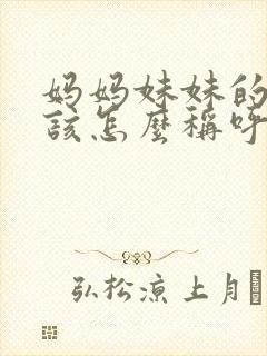 妈妈妹妹的女儿该怎么称呼