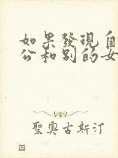 如果发现自己老公和别的女人聊暧昧