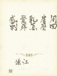 感觉乳房周围有刺疼怎么回事