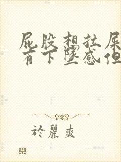 屁股想拉屎一直有下坠感但又拉不出来