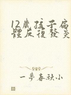 12岁孩子扁桃体反复发炎化脓,什么原因