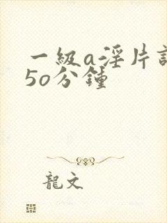 一级a淫片试看5o分钟