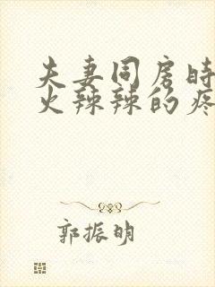 夫妻同房时阴道火辣辣的疼是怎么回事