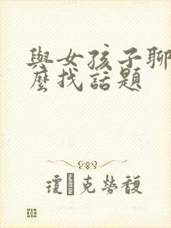 与女孩子聊天怎么找话题