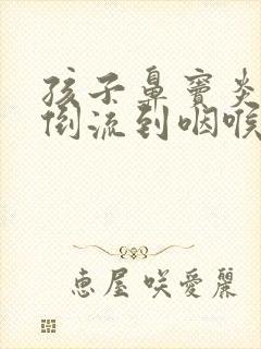 孩子鼻窦炎鼻涕倒流到咽喉怎么治