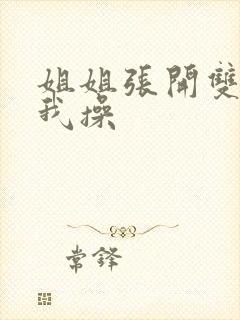 姐姐张开双腿让我操