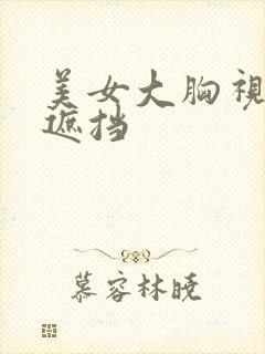 美女大胸视频无遮挡