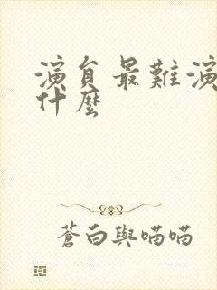 演员最难演的是什么