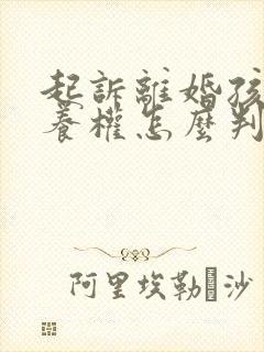 起诉离婚孩子抚养权怎么判给谁