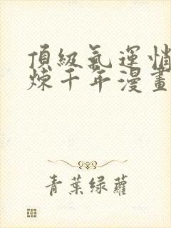 顶级气运悄悄修炼千年漫画全集在线免费观看