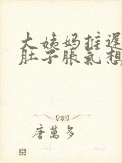 大姨妈推迟胃胀肚子胀气想吐