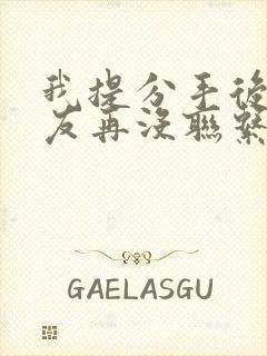 我提分手后男朋友再没联系过我