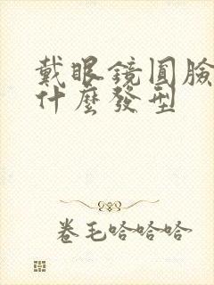 戴眼镜圆脸适合什么发型