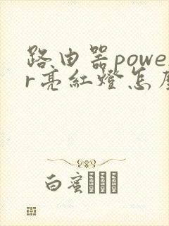 路由器power亮红灯怎么回事