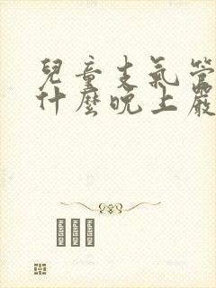 儿童支气管炎为什么晚上严重一些