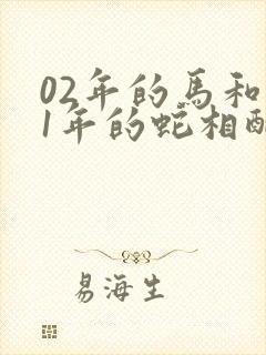 02年的马和01年的蛇相配吗婚姻如何封面