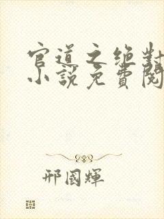 官道之绝对权力小说免费阅读免费