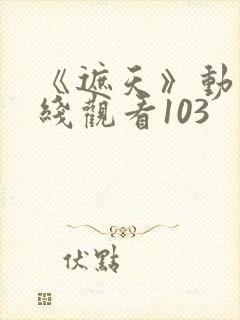 《遮天》动漫在线观看103