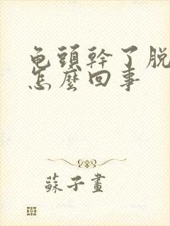 龟头干了脱皮是怎么回事