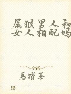 属猴男人和属马女人相配吗
