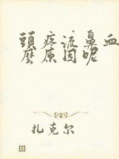 头疼流鼻血是什么原因呢