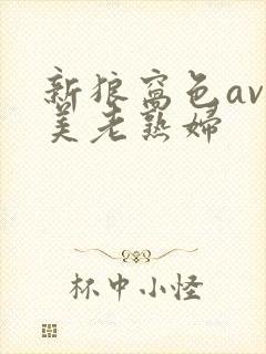 新狼窝色av欧美老熟妇