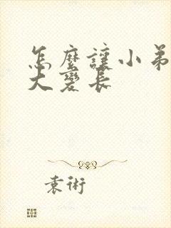 怎么让小弟弟变大变长