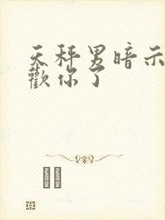 天秤男暗示他喜欢你了