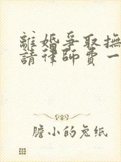 离婚争取抚养权请律师费一般是多少钱