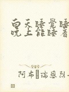 白天睡觉睡不着晚上能睡着