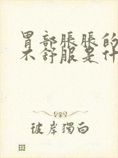 胃部胀胀的隐隐不舒服是什么原因