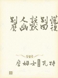 别人说别慌,怎么幽默回复