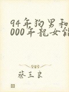 94年狗男和2000年龙女能婚配吗