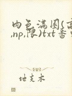 肉色满园(高h,np,限)txt番外篇