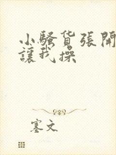 小骚货张开双腿让我操