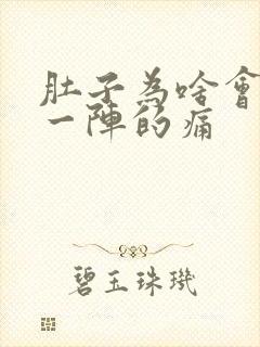 肚子为啥会一阵一阵的痛