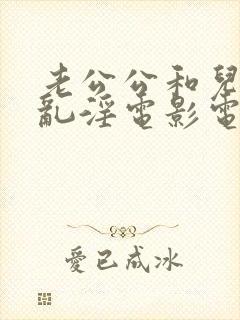 老公公和儿媳妇乱淫电影电视剧