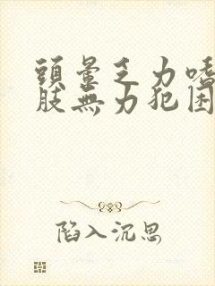 头晕乏力嗜睡四肢无力犯困没精神什么原因