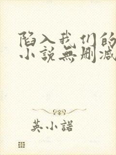 陷入我们的热恋小说无删减版